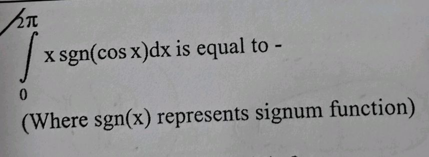 0}^{2 } x \ sgn(cos x) dx$ is equal to - | StudyX