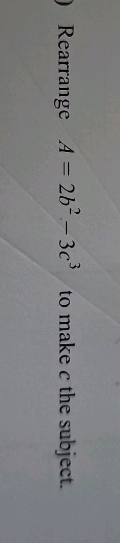 Rearrange $A = 2b^2 - 3c^3$ to make $c$ the | StudyX