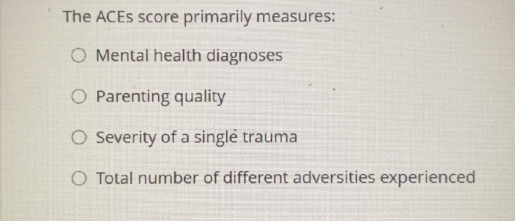 The ACEs score primarily measures: Mental | StudyX