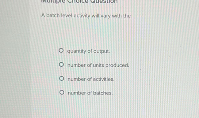 A batch level activity will vary with the | StudyX