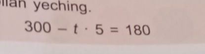 Solve the equation: 300 - t * 5 = 180 | StudyX