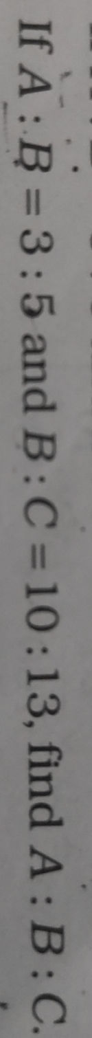 If A : B = 3 : 5 and B : C = 10 : 13, find A | StudyX