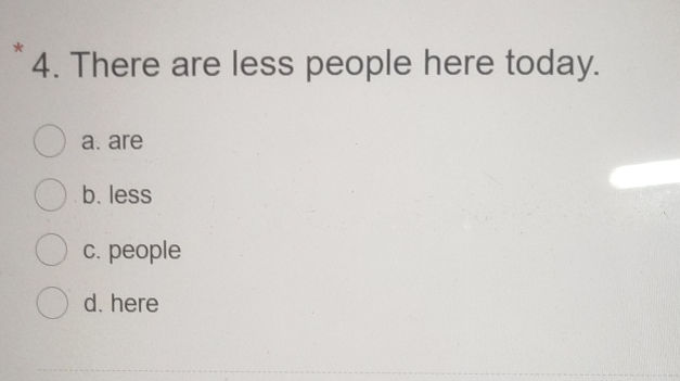 There are less people here today. a. are b.