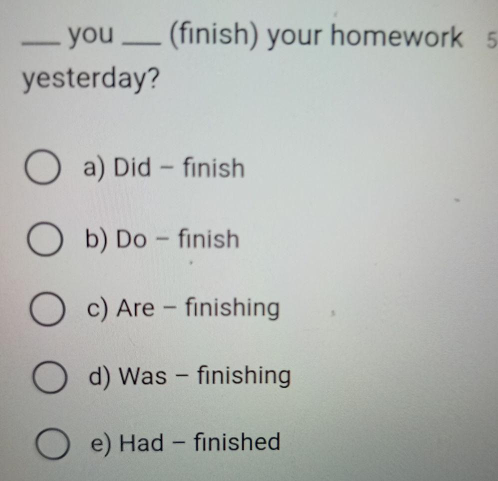 you (finish) your homework yesterday? a) Did