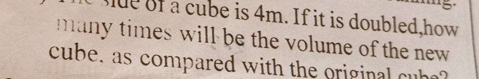 The side of a cube is 4m. If it is doubled, | StudyX