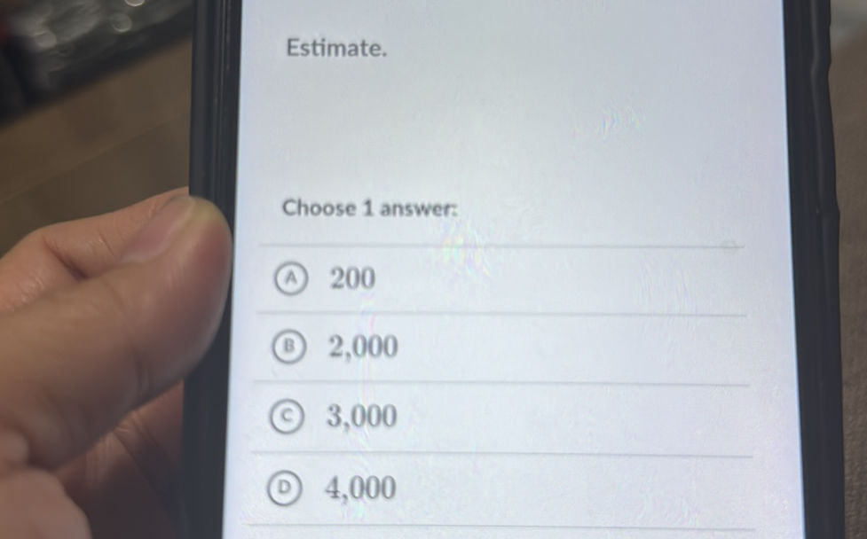 Estimate. Choose 1 answer: A) 200 B) 2,000