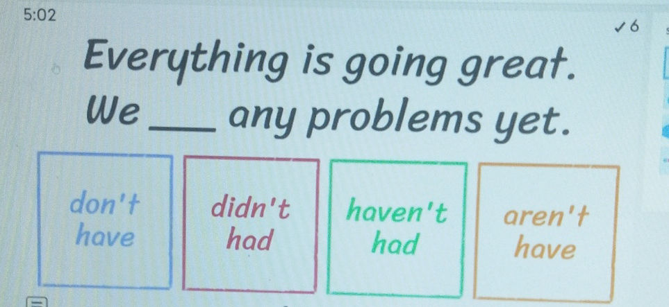 Everything is going great. We ____ any | StudyX