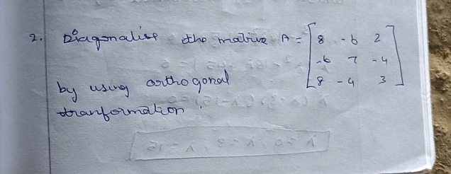 2 Diagonalise the matrive A= ccc8 -6 2 -6 7