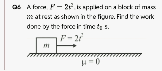 Q6 A force F=2 t2 is applied on a block of
